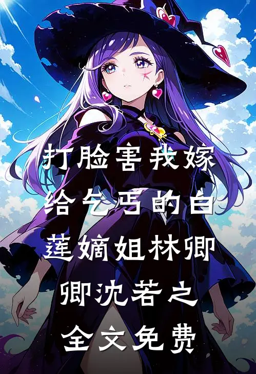 打脸害我嫁给乞丐的白莲嫡姐林卿卿沈若之全文免费