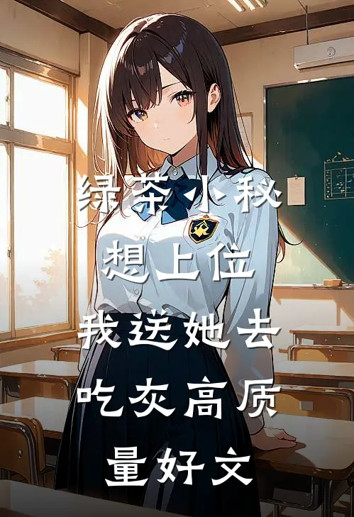 绿茶小秘想上位，我送她去吃灰高质量好文
