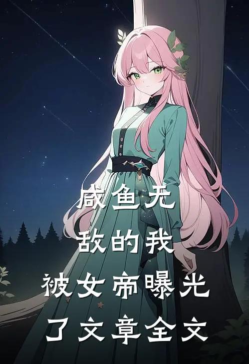 咸鱼无敌的我,被女帝曝光了文章全文阅读