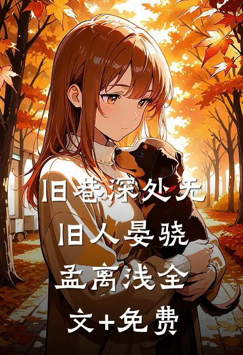 旧巷深处无旧人晏骁孟离浅全文+免费