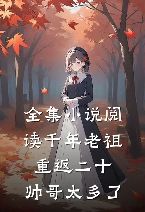 全集小说阅读千年老祖重返二十：帅哥太多了