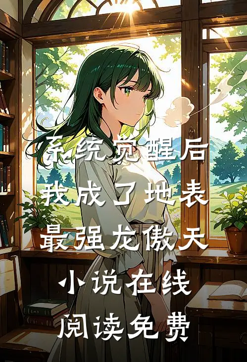 系统觉醒后，我成了地表最强龙傲天小说在线阅读免费