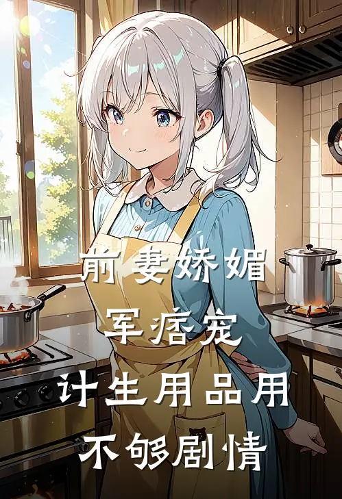 前妻娇媚军痞宠，计生用品用不够剧情