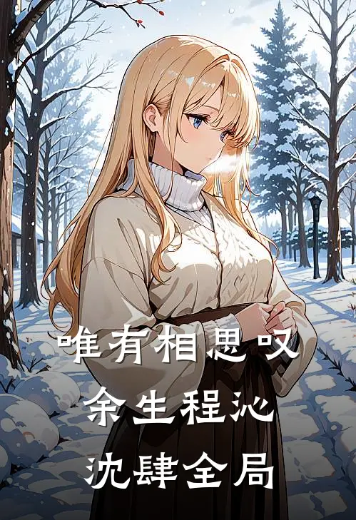 唯有相思叹余生程沁沈肆全局