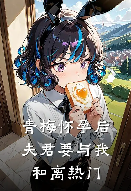 青梅怀孕后，夫君要与我和离热门