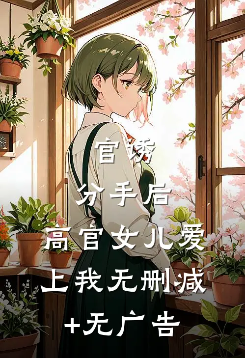 官诱：分手后，高官女儿爱上我无删减+无广告
