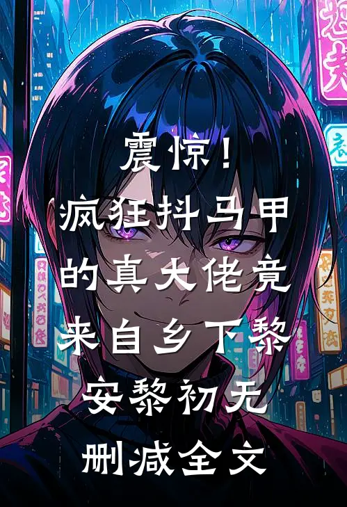 震惊！疯狂抖马甲的真大佬竟来自乡下黎安黎初无删减全文