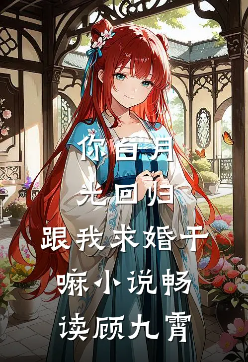 你白月光回归，跟我求婚干嘛小说畅读顾九霄