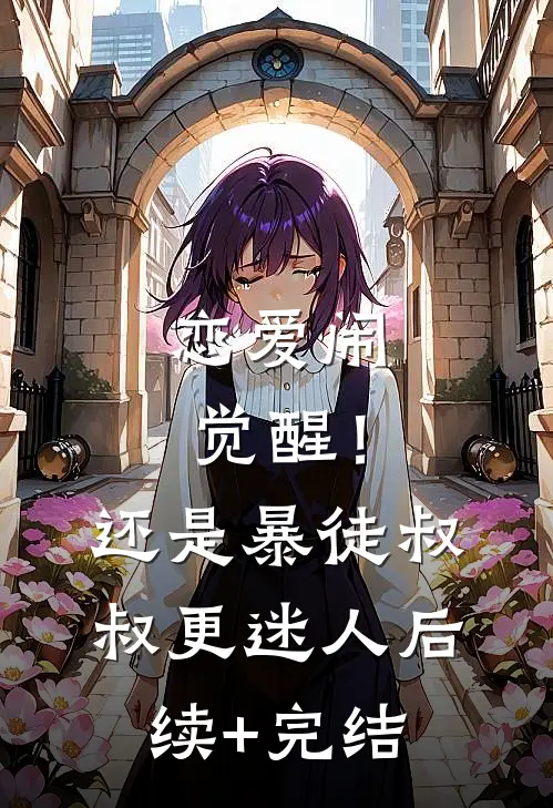 恋爱闹觉醒！还是暴徒叔叔更迷人后续+完结