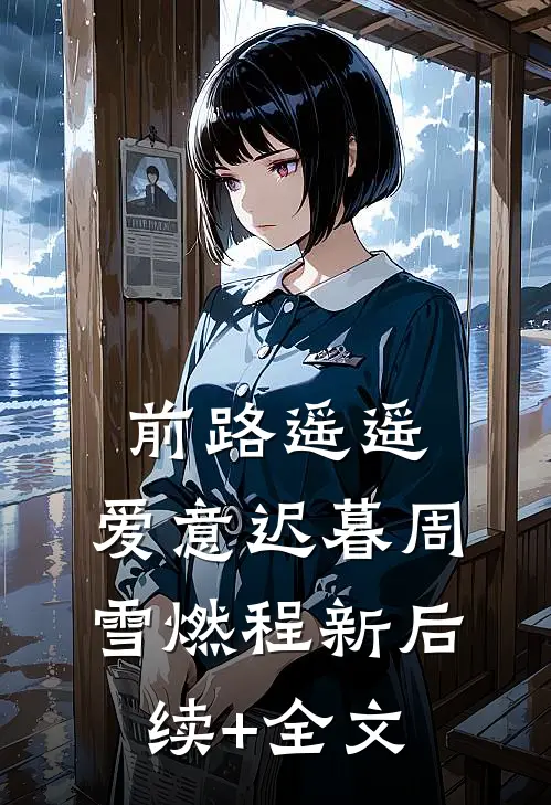 前路遥遥，爱意迟暮周雪燃程新后续+全文