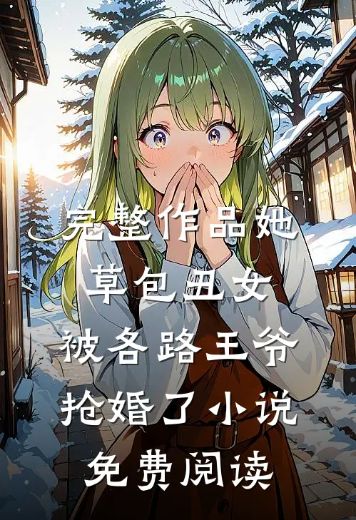 完整作品她,草包丑女,被各路王爷抢婚了小说免费阅读