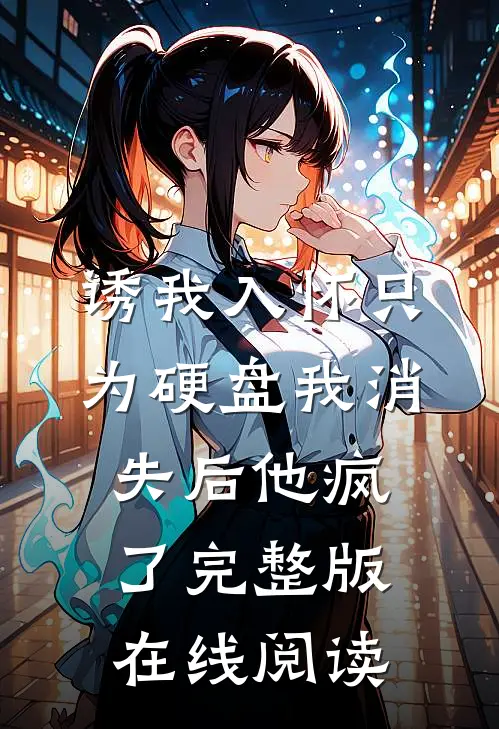 诱我入怀只为硬盘我消失后他疯了完整版在线阅读