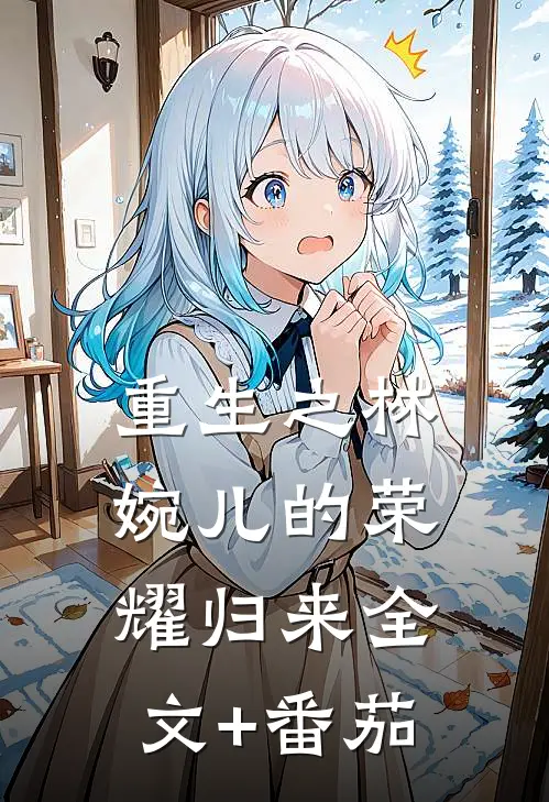 重生之林婉儿的荣耀归来全文+番茄
