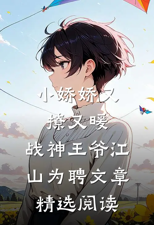 小娇娇又撩又暖，战神王爷江山为聘文章精选阅读