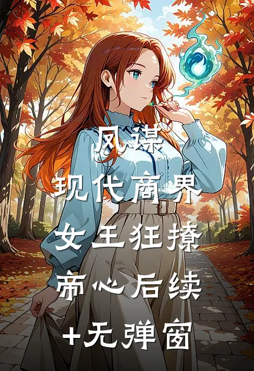 凤谋：现代商界女王狂撩帝心后续+无弹窗