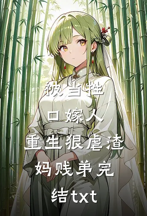 被当牲口嫁人，重生狠虐渣妈贱弟完结txt