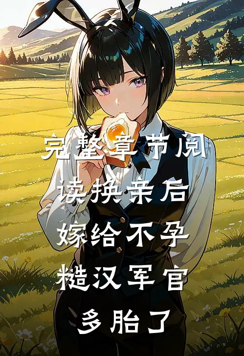 完整章节阅读换亲后，嫁给不孕糙汉军官多胎了