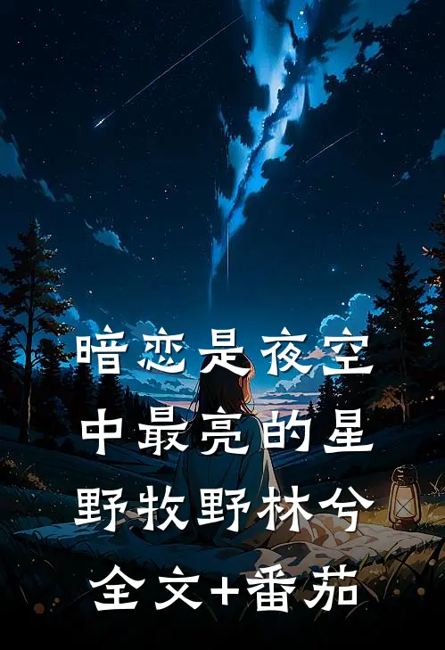 暗恋是夜空中最亮的星野牧野林兮全文+番茄