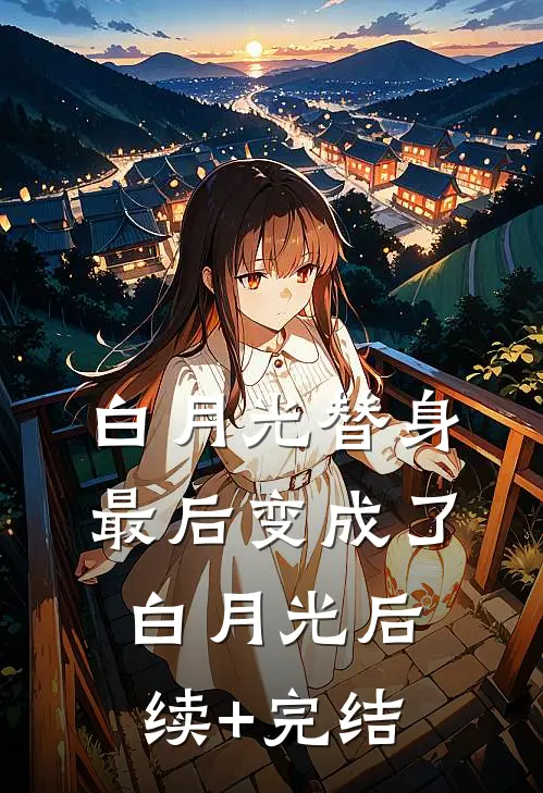 白月光替身最后变成了白月光后续+完结
