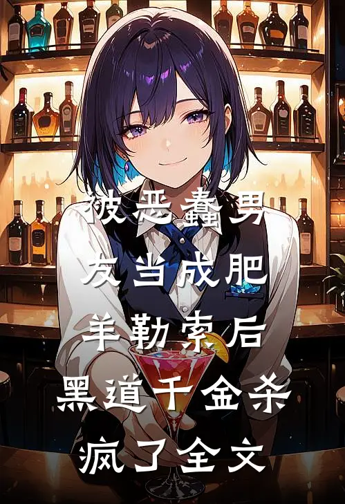 被恶蠢男友当成肥羊勒索后，黑道千金杀疯了全文