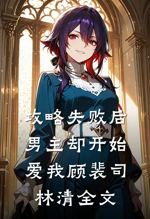 攻略失败后，男主却开始爱我顾裴司林清全文