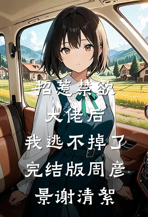 招惹禁欲大佬后，我逃不掉了完结版周彦景谢清絮