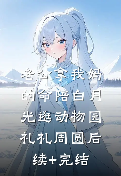 老公拿我妈的命陪白月光逛动物园礼礼周圆后续+完结
