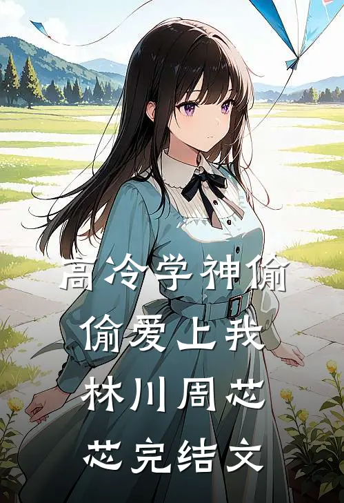 高冷学神偷偷爱上我林川周芯芯完结文