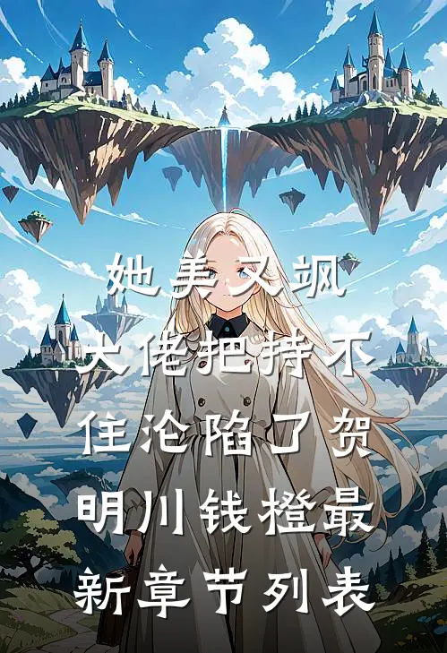 她美又飒，大佬把持不住沦陷了(贺明川钱橙)最新章节列表