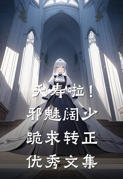 夭寿啦！邪魅阔少跪求转正优秀文集