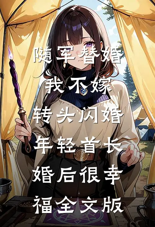 随军替婚我不嫁,转头闪婚年轻首长,婚后很幸福全文版