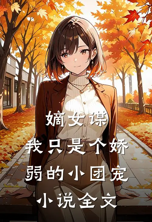 嫡女谋我只是个娇弱的小团宠全文阅读