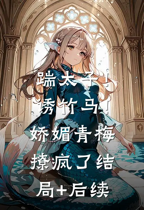 踹太子！诱竹马！娇媚青梅撩疯了结局+后续