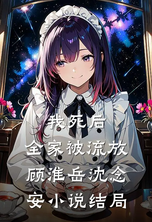 我死后，全家被流放顾淮岳沈念安小说结局