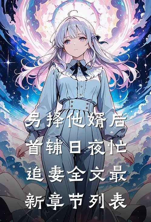 另择他婿后，首辅日夜忙追妻全文最新章节列表