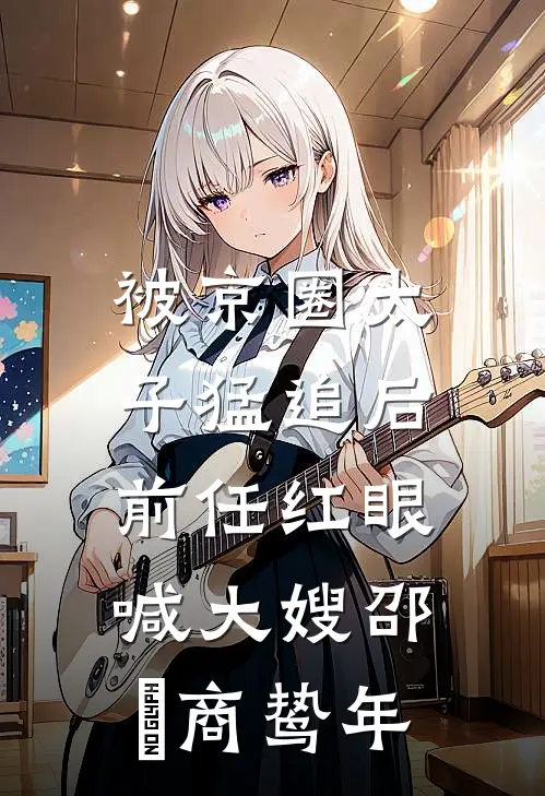被京圈太子猛追后，前任红眼喊大嫂邵玥商鸷年
