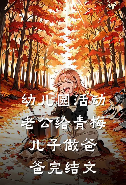 幼儿园活动，老公给青梅儿子做爸爸完结文