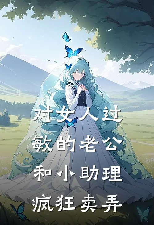 对女人过敏的老公，和小助理疯狂卖弄