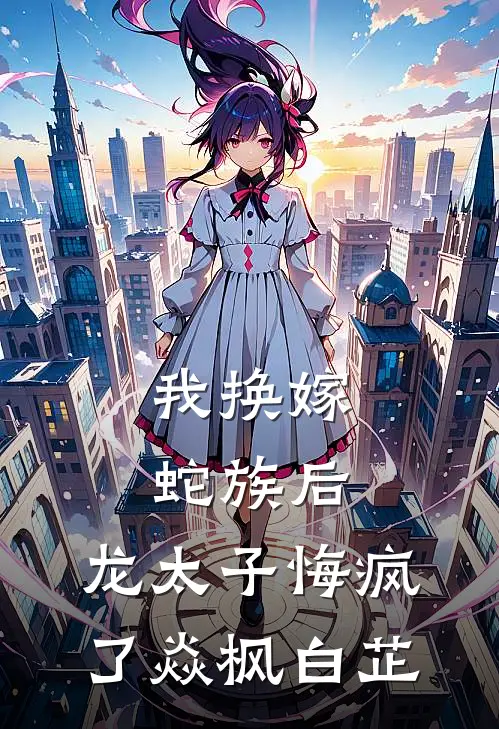 我换嫁蛇族后，龙太子悔疯了焱枫白芷