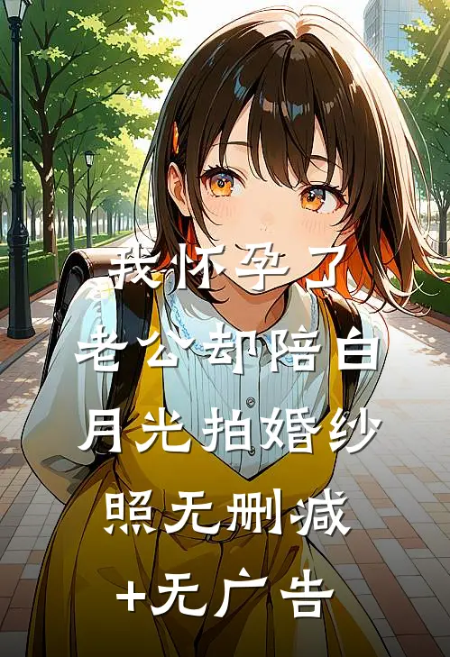我怀孕了，老公却陪白月光拍婚纱照无删减+无广告