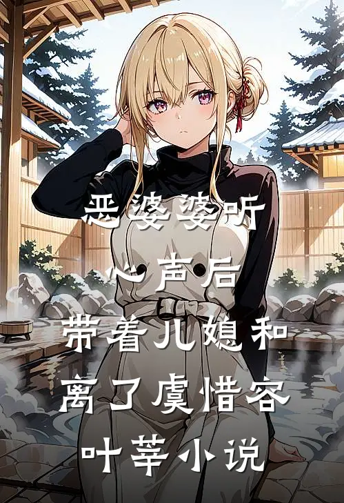 恶婆婆听心声后，带着儿媳和离了虞惜容叶莘小说