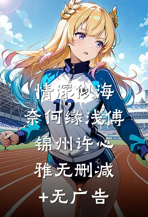 情深似海，奈何缘浅傅锦州许心雅无删减+无广告