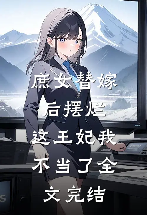 庶女替嫁后摆烂，这王妃我不当了全文完结