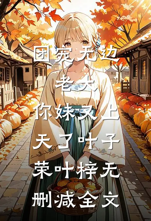 团宠无边：老大，你妹又上天了叶子荣叶梓无删减全文
