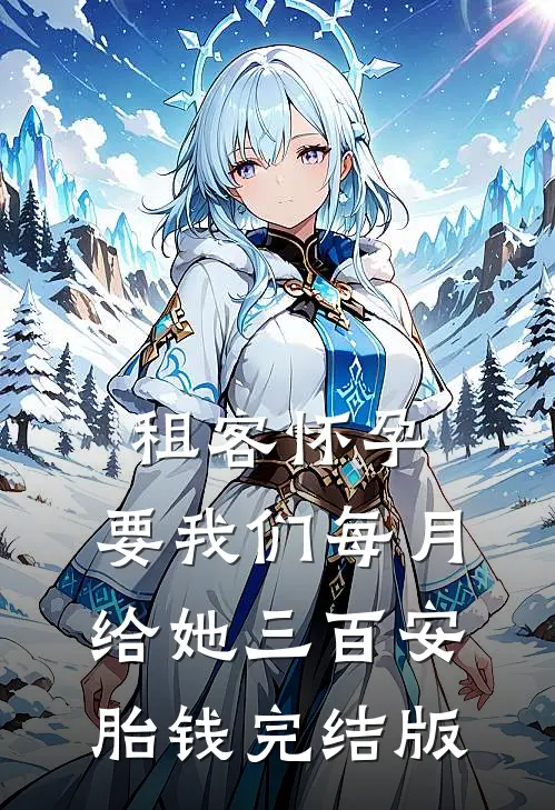 租客怀孕，要我们每月给她三百安胎钱完结版