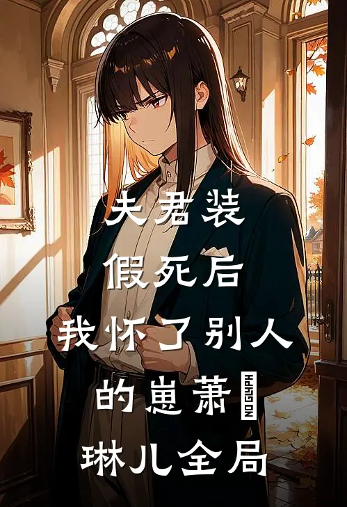 夫君装假死后，我怀了别人的崽萧璟琳儿全局
