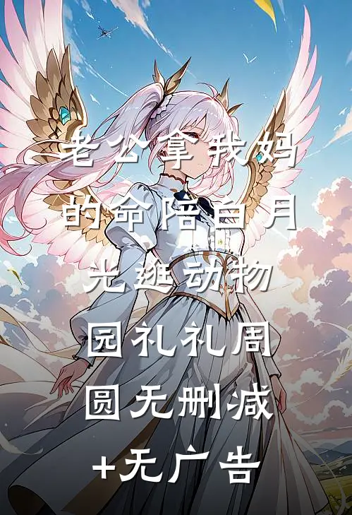 老公拿我妈的命陪白月光逛动物园礼礼周圆无删减+无广告