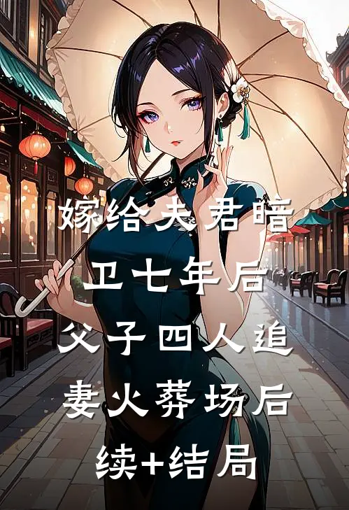 嫁给夫君暗卫七年后，父子四人追妻火葬场后续+结局