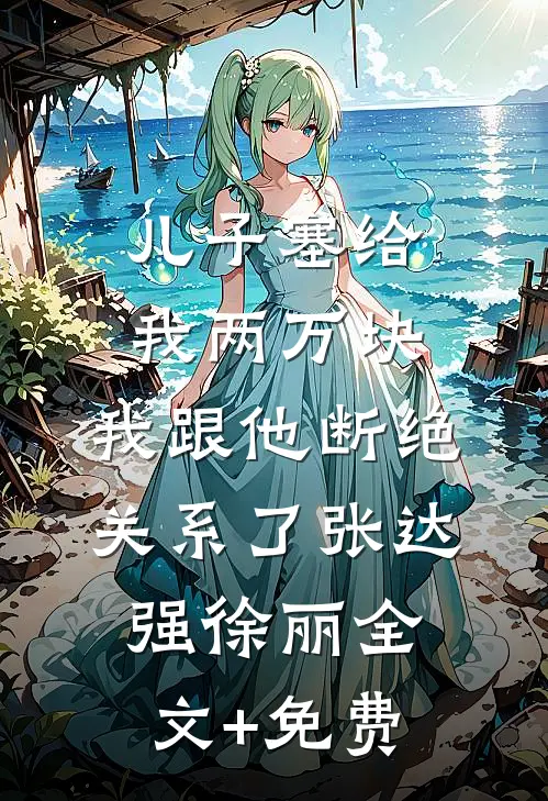 儿子塞给我两万块，我跟他断绝关系了张达强徐丽全文+免费