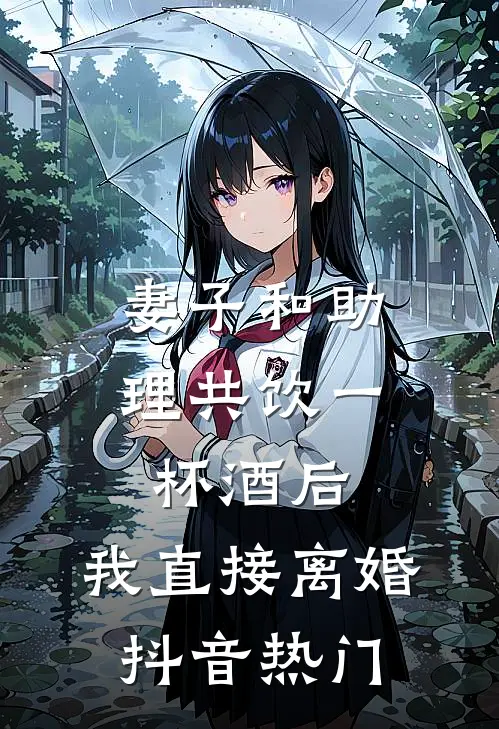 妻子和助理共饮一杯酒后，我直接离婚抖音热门